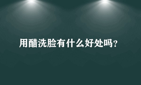 用醋洗脸有什么好处吗？