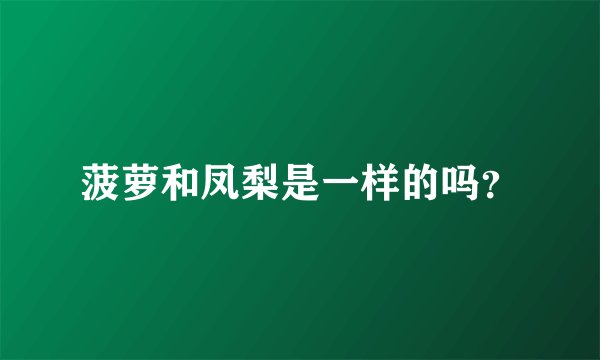 菠萝和凤梨是一样的吗？