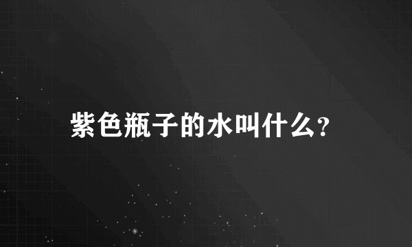 紫色瓶子的水叫什么？