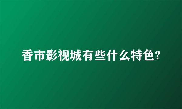 香市影视城有些什么特色?