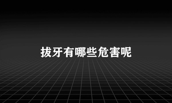 拔牙有哪些危害呢