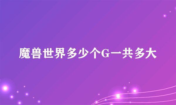 魔兽世界多少个G一共多大