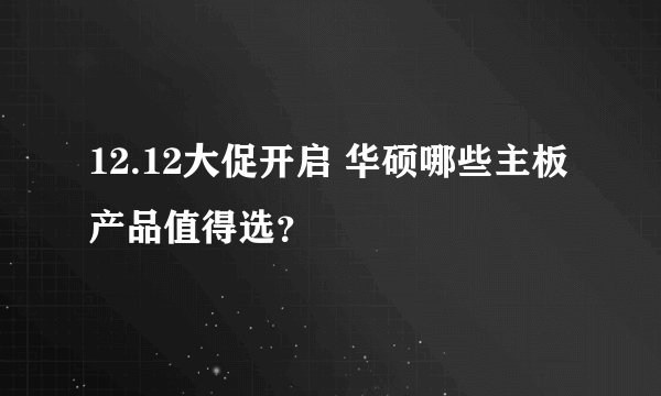 12.12大促开启 华硕哪些主板产品值得选？
