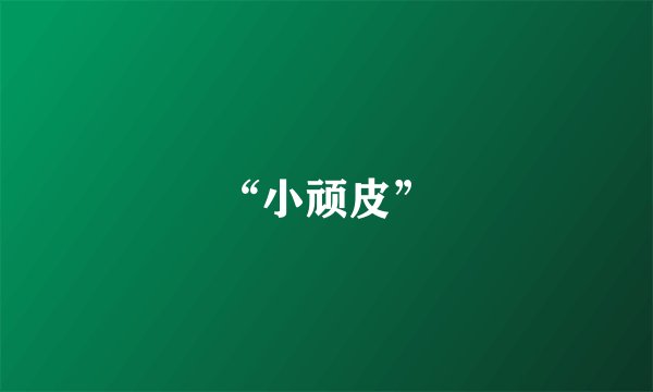 “小顽皮”