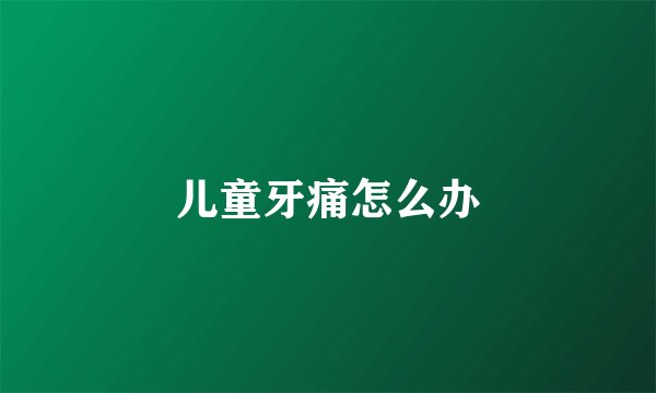 儿童牙痛怎么办