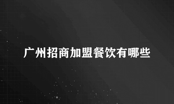 广州招商加盟餐饮有哪些