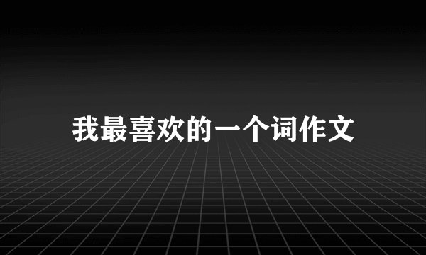 我最喜欢的一个词作文