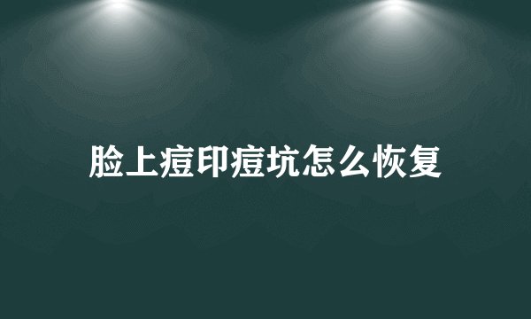 脸上痘印痘坑怎么恢复
