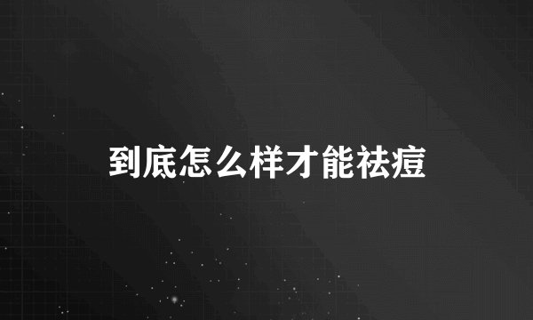 到底怎么样才能祛痘