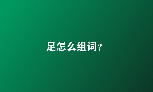 足怎么组词？
