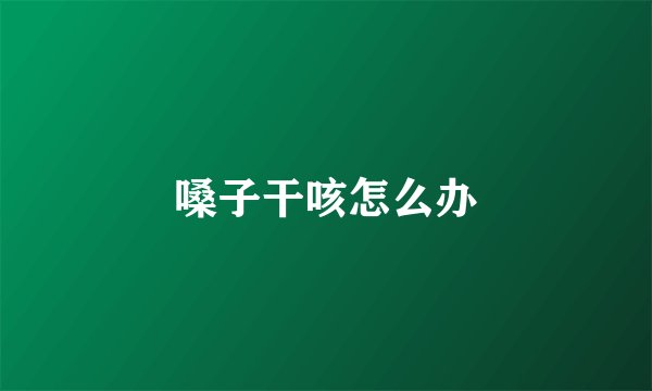 嗓子干咳怎么办