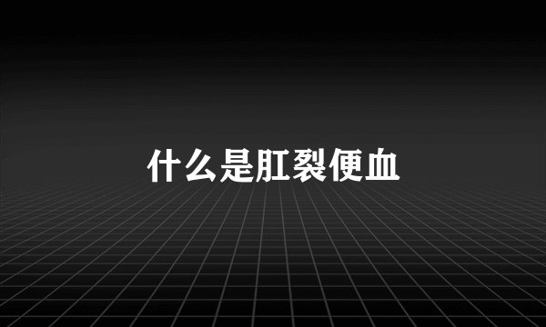 什么是肛裂便血