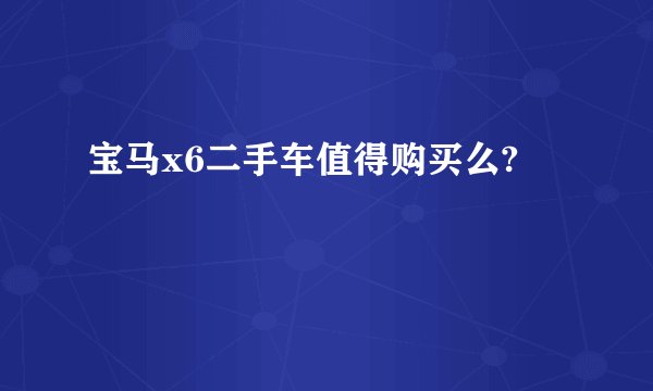 宝马x6二手车值得购买么?