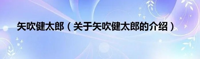 矢吹健太郎（关于矢吹健太郎的介绍）
