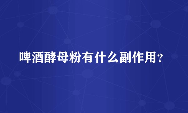 啤酒酵母粉有什么副作用？