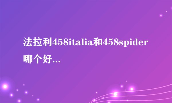 法拉利458italia和458spider哪个好,有什么区别吗?