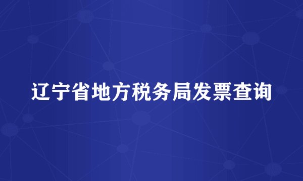 辽宁省地方税务局发票查询