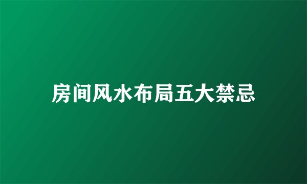 房间风水布局五大禁忌