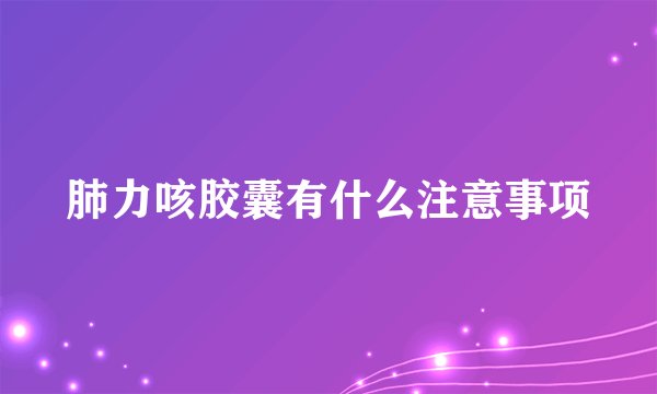 肺力咳胶囊有什么注意事项