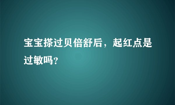 宝宝搽过贝倍舒后，起红点是过敏吗？