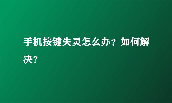 手机按键失灵怎么办？如何解决？