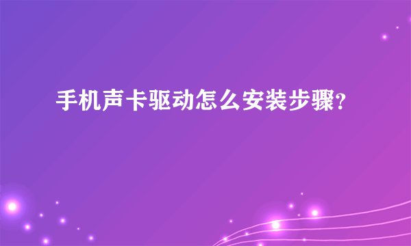 手机声卡驱动怎么安装步骤？