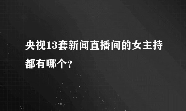 央视13套新闻直播间的女主持都有哪个？