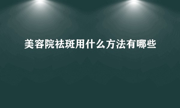 美容院祛斑用什么方法有哪些