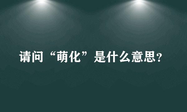 请问“萌化”是什么意思?
