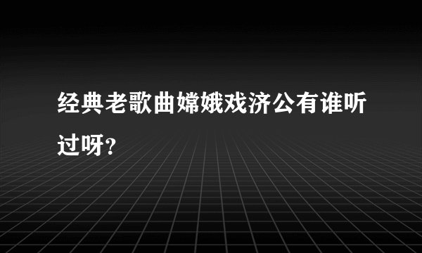 经典老歌曲嫦娥戏济公有谁听过呀？