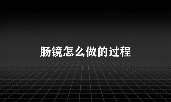 肠镜怎么做的过程