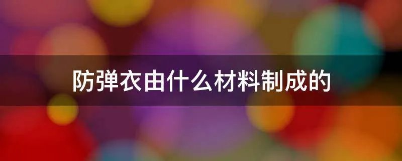 防弹衣由什么材料制成的