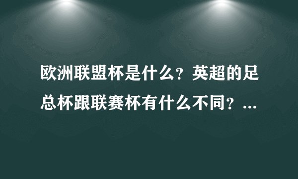欧洲联盟杯是什么?英超的足总杯跟联赛杯有什么不同?(最好简单说一下,谢谢。)