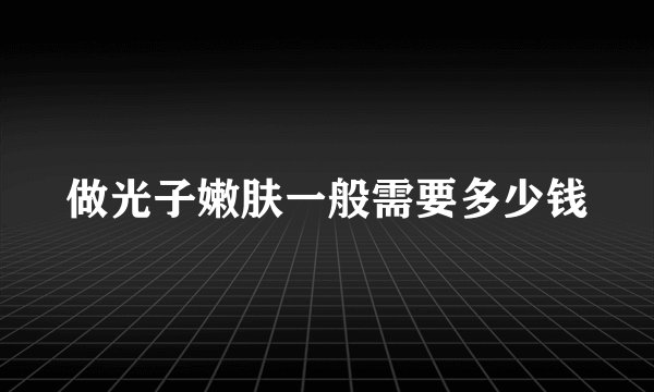 做光子嫩肤一般需要多少钱