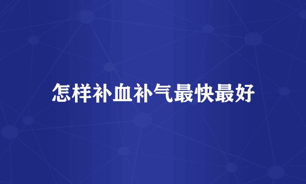 怎样补血补气最快最好