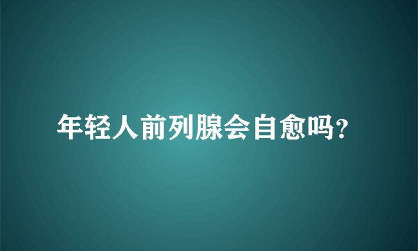年轻人前列腺会自愈吗？