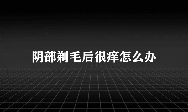 阴部剃毛后很痒怎么办