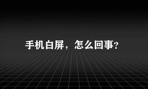 手机白屏，怎么回事？