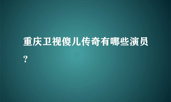 重庆卫视傻儿传奇有哪些演员？