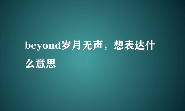beyond岁月无声,想表达什么意思