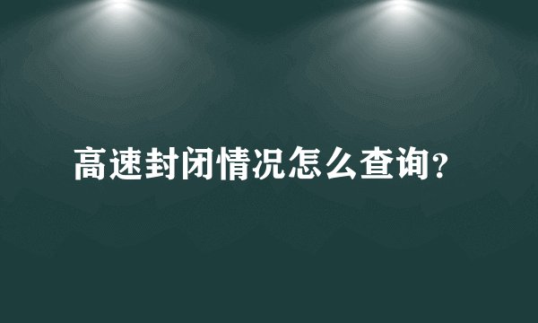 高速封闭情况怎么查询?