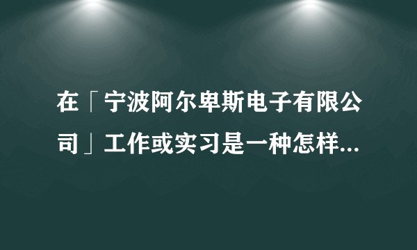 在「宁波阿尔卑斯电子有限公司」工作或实习是一种怎样的体验？