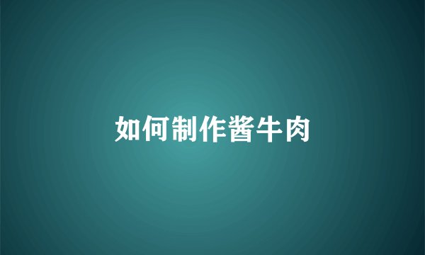 如何制作酱牛肉