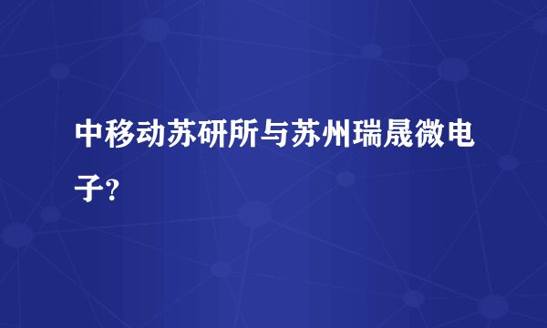 中移动苏研所与苏州瑞晟微电子？