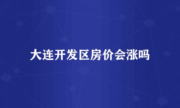 大连开发区房价会涨吗