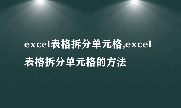 excel表格拆分单元格,excel表格拆分单元格的方法