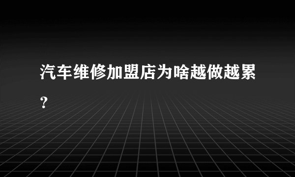 汽车维修加盟店为啥越做越累?