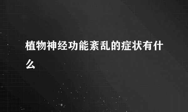 植物神经功能紊乱的症状有什么
