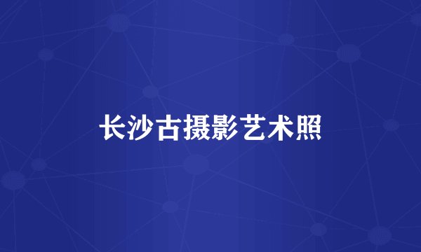 长沙古摄影艺术照