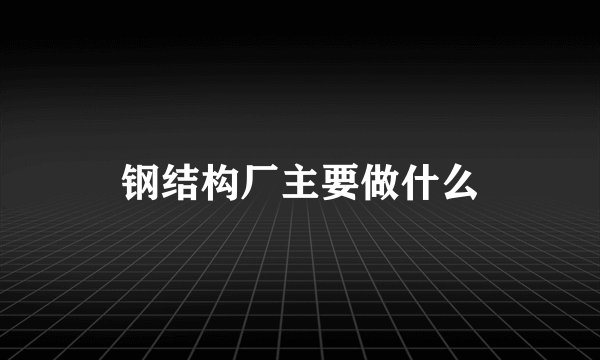 钢结构厂主要做什么